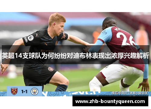 英超14支球队为何纷纷对迪布林表现出浓厚兴趣解析