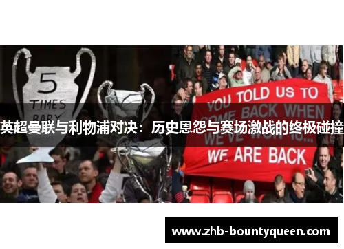 英超曼联与利物浦对决：历史恩怨与赛场激战的终极碰撞