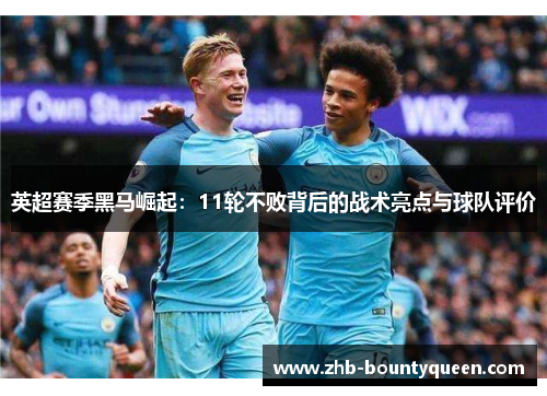 英超赛季黑马崛起：11轮不败背后的战术亮点与球队评价