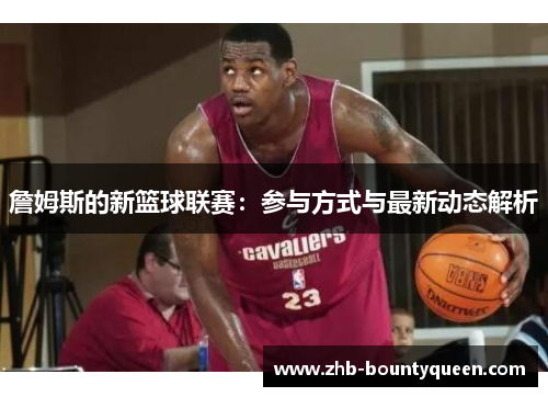 詹姆斯的新篮球联赛：参与方式与最新动态解析