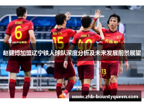 赵健博加盟辽宁铁人球队深度分析及未来发展前景展望