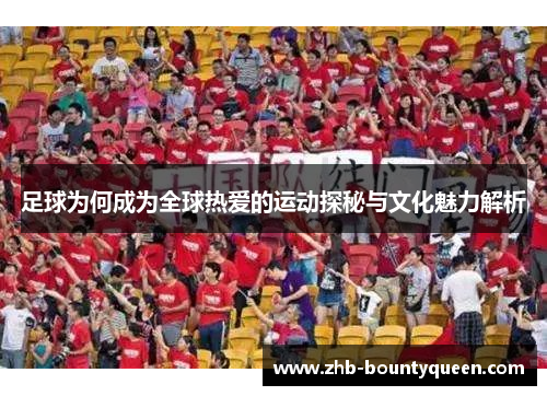 足球为何成为全球热爱的运动探秘与文化魅力解析