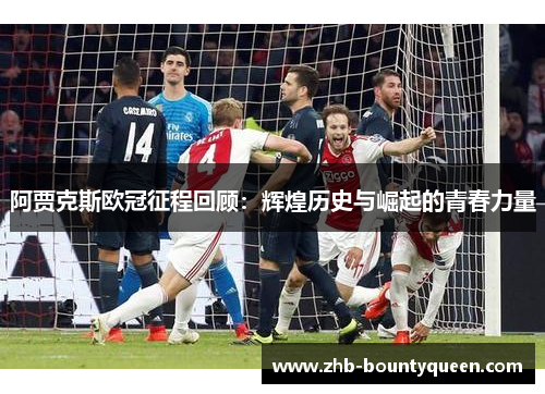 阿贾克斯欧冠征程回顾：辉煌历史与崛起的青春力量