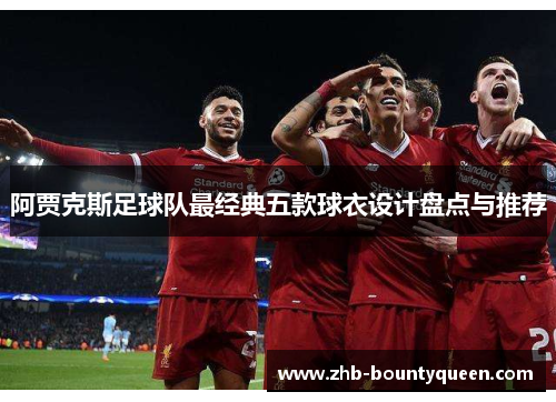 阿贾克斯足球队最经典五款球衣设计盘点与推荐