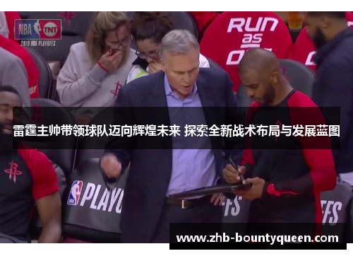 雷霆主帅带领球队迈向辉煌未来 探索全新战术布局与发展蓝图 雷霆主帅带领球队迈向辉煌未来 探索全新战术布局与发展蓝图