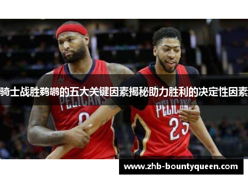 骑士战胜鹈鹕的五大关键因素揭秘助力胜利的决定性因素