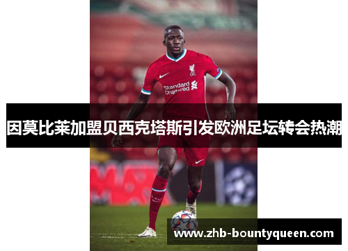 因莫比莱加盟贝西克塔斯引发欧洲足坛转会热潮 因莫比莱加盟贝西克塔斯引发欧洲足坛转会热潮