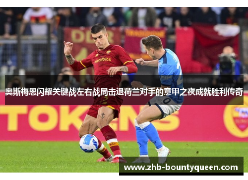 奥斯梅恩闪耀关键战左右战局击退荷兰对手的意甲之夜成就胜利传奇 奥斯梅恩闪耀关键战左右战局击退荷兰对手的意甲之夜成就胜利传奇
