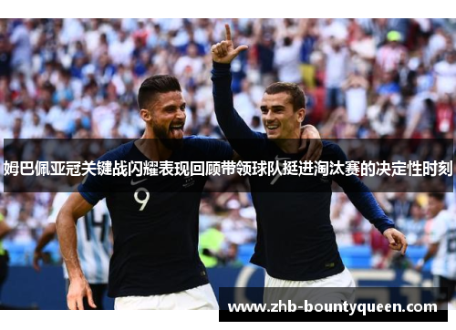 姆巴佩亚冠关键战闪耀表现回顾带领球队挺进淘汰赛的决定性时刻 姆巴佩亚冠关键战闪耀表现回顾带领球队挺进淘汰赛的决定性时刻