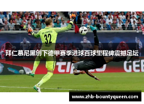 拜仁慕尼黑创下德甲赛季进球百球里程碑震撼足坛 拜仁慕尼黑创下德甲赛季进球百球里程碑震撼足坛