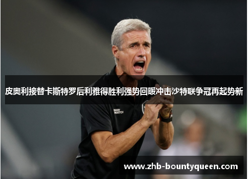 皮奥利接替卡斯特罗后利雅得胜利强势回暖冲击沙特联争冠再起势新 皮奥利接替卡斯特罗后利雅得胜利强势回暖冲击沙特联争冠再起势新