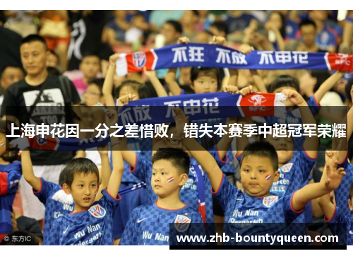 上海申花因一分之差惜败,错失本赛季中超冠军荣耀 上海申花因一分之差惜败,错失本赛季中超冠军荣耀