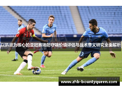 以凯恩为核心的亚冠赛场防守端价值评估与战术意义研究全面解析 以凯恩为核心的亚冠赛场防守端价值评估与战术意义研究全面解析