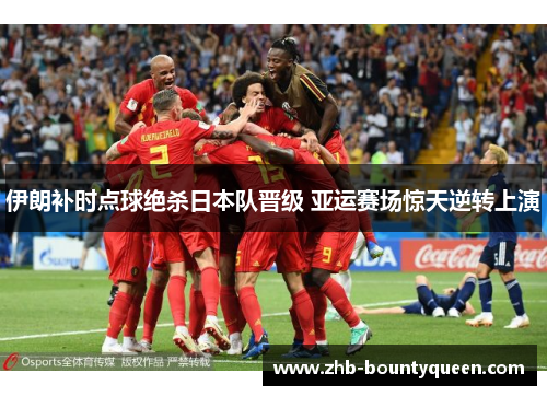 伊朗补时点球绝杀日本队晋级 亚运赛场惊天逆转上演 伊朗补时点球绝杀日本队晋级 亚运赛场惊天逆转上演