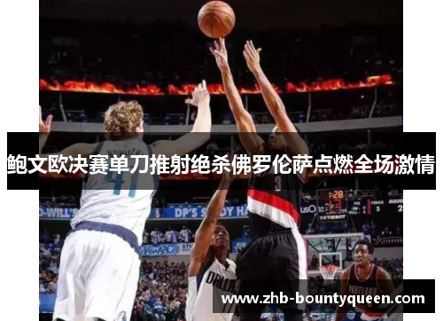 鲍文欧决赛单刀推射绝杀佛罗伦萨点燃全场激情