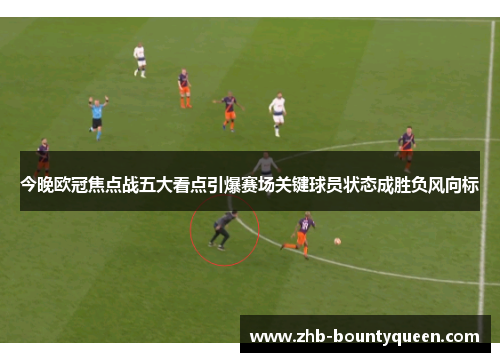 今晚欧冠焦点战五大看点引爆赛场关键球员状态成胜负风向标