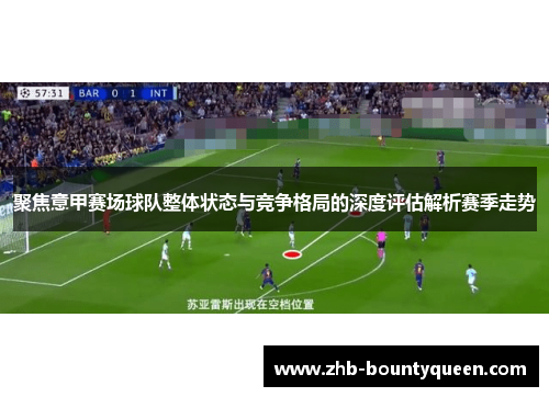 聚焦意甲赛场球队整体状态与竞争格局的深度评估解析赛季走势