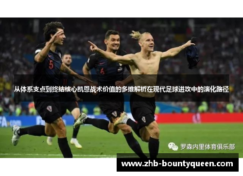 从体系支点到终结核心凯恩战术价值的多维解析在现代足球进攻中的演化路径 从体系支点到终结核心凯恩战术价值的多维解析在现代足球进攻中的演化路径