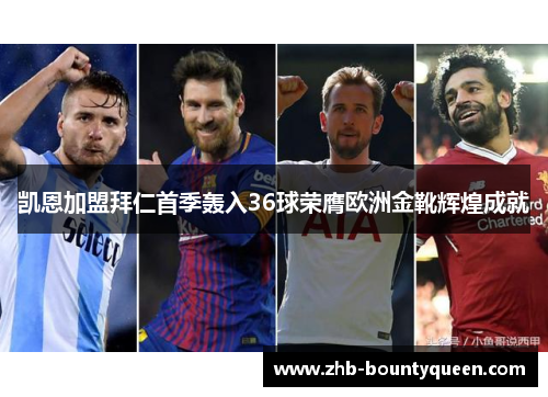 凯恩加盟拜仁首季轰入36球荣膺欧洲金靴辉煌成就 凯恩加盟拜仁首季轰入36球荣膺欧洲金靴辉煌成就