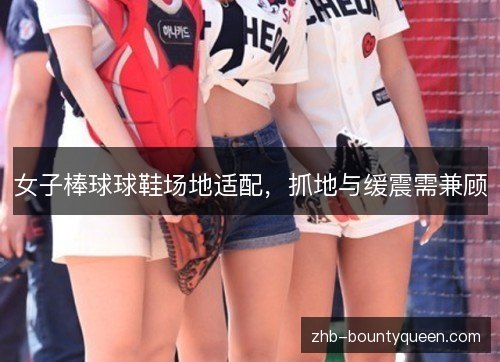 女子棒球球鞋场地适配,抓地与缓震需兼顾 女子棒球球鞋场地适配,抓地与缓震需兼顾