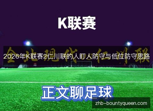 2026年K联赛2仁川联的人盯人防守与低位防守思路 2026年K联赛2仁川联的人盯人防守与低位防守思路