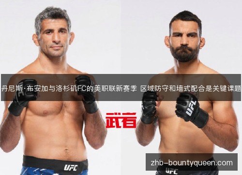 丹尼斯·布安加与洛杉矶FC的美职联新赛季 区域防守和墙式配合是关键课题 丹尼斯·布安加与洛杉矶FC的美职联新赛季 区域防守和墙式配合是关键课题