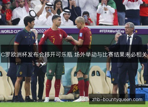 C罗欧洲杯发布会移开可乐瓶 场外举动与比赛结果未必相关 C罗欧洲杯发布会移开可乐瓶 场外举动与比赛结果未必相关